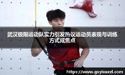 武汉极限运动队实力引发热议运动员表现与训练方式成焦点
