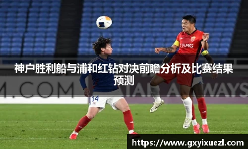 神户胜利船与浦和红钻对决前瞻分析及比赛结果预测